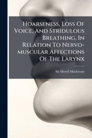 Hoarseness, Loss of Voice, and Stridulous Breathing, in Relation to Nervo-Muscular Affections of the Larynx... 127111402X Book Cover