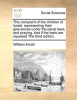 The complaint of the children of Israel, representing their grievances under the penal laws; and praying, that if the tests are repealed The third edition. 1170811159 Book Cover