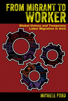 From Migrant to Worker: Global Unions and Temporary Labor Migration in Asia 1501735144 Book Cover
