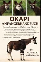 OKAPI ANFÄNGERHANDBUCH: Ein umfassender Leitfaden zum Okapi – Lebensraum, Ernährungsgewohnheiten, Sozialverhalten, Anatomie, Kommunikation, ... im Artenschutz und mehr (German Edition) B0GP1YCSX4 Book Cover