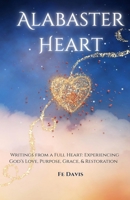Alabaster Heart: Writings from a full heart: Experiences of God’s Love, Purpose, Grace, and Restoration 1959667904 Book Cover