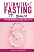 Intermittent Fasting For Women: The Beginners Guide for Weight Loss, Burn Fat and Heal Your Body Through the Self-Cleansing Process of Autophagy 1082331724 Book Cover