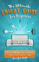 The Ultimate Cricut Guide for Beginners: 101 Tips, Tricks and Unique Project Ideas, a Step by Step Guide for Beginners, Includes Explore Air 2 and Design Space Guides for Beginners 1094960896 Book Cover