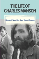 The Life Of Charles Manson: Himself Was His Own Worst Enemy: True Famous Crime Stories B095LC1XDR Book Cover