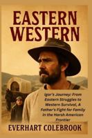 EASTERN WESTERN: Igor’s Journey: From Eastern Struggles to Western Survival, A Father’s Fight for Family in the Harsh American Frontier B0G4G25ZP2 Book Cover