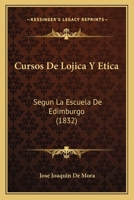 Cursos De Lojica Y Etica: Segun La Escuela De Edimburgo (1832) 1145599842 Book Cover