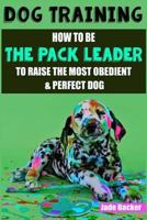 Dog Training: How to be the pack leader to raise the most obedient & perfect dog 1534624708 Book Cover