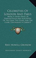 Celebrities Of London And Paris: Being A Third Series Of Reminiscences And Anecdotes Of The Camp, The Court, And The Clubs, Containing A Correct Account Of The Coup D'Etat 1165378531 Book Cover