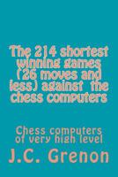 The 214 shortest winning chess games (26 moves and less) against the chess computers: Chess computers of very high level 1506192149 Book Cover