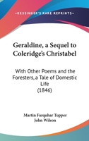 Geraldine, a Sequel to Coleridge's Christabel: With Other Poems and the Foresters, a Tale of Domestic Life 1436857783 Book Cover