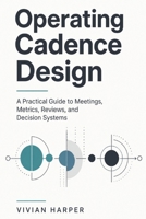 Operating Cadence Design: A Practical Guide to Meetings, Metrics, Reviews, and Decision Systems B0GZKYH4ZZ Book Cover