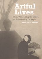 Artful Lives: Edward Weston, Margrethe Mather, and the Bohemians of Los Angeles 1606060708 Book Cover