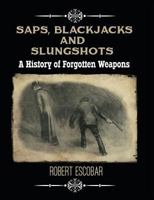 Saps, Blackjacks and Slungshots: A History of Forgotten Weapons 1619848767 Book Cover