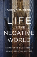 Life in the Negative World: Confronting Challenges in an Anti-Christian Culture 0310155150 Book Cover