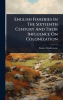 English Fisheries In The Sixteenth Century And Their Influence On Colonization 1024415864 Book Cover