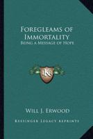 Foregleams of Immortality: Being a Message of Hope 1162573031 Book Cover