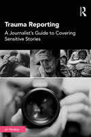 Trauma Reporting: A Journalist's Guide to Covering Sensitive Stories 1138482102 Book Cover