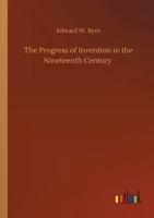 The Progress of Invention in the Nineteenth Century 1018566457 Book Cover