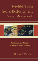 Neoliberalism, Social Exclusion, and Social Movements: Resistance and Dissent in Mexico's Sugar Industry 0739182250 Book Cover