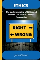 Ethics: The Understanding of Ethics and Human Life from a Catholic Perspective B0B9QWF9NZ Book Cover