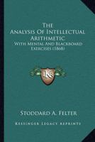 The Analysis Of Intellectual Arithmetic: With Mental And Blackboard Exercises 1120724031 Book Cover