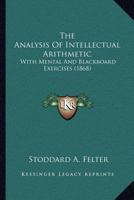 The Analysis Of Intellectual Arithmetic: With Mental And Blackboard Exercises 1166974103 Book Cover