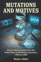 Mutations and Motives: Eleven Stories Inspired by the Nobel Prize in Medicine Laureates, 1960 to 1969 B0GQGG71CN Book Cover