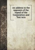 An Address to the Opposers of the Repeal of the Corporation and Test Acts 1341835863 Book Cover