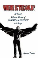 WHERE IS THE GOLD?: Volume Three of AMERICAN ECSTASY 1462858686 Book Cover