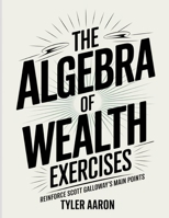 The Algebra of Wealth Exercises: Reinforce Scott Galloway's Main Points B0FF2XC9KC Book Cover