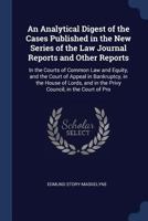 An analytical digest of the cases published in the new series of the Law journal reports and other reports: in the courts of common law and equity, ... and in the Privy Council, in the court of pr 1147087695 Book Cover