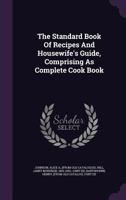 The Standard Book of Recipes and Housewife's Guide, Comprising as Complete Cook Book 1245961713 Book Cover