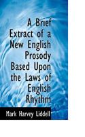 A Brief Extract of a New English Prosody Based Upon the Laws of English Rhythm 0526197528 Book Cover