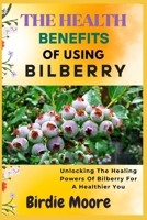 THE HEALTH BENEFITS OF USING BILBERRY: Unlocking The Healing Powers Of Bilberry For A Healthier You B0FBL2DY9B Book Cover