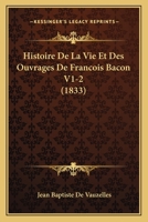 Histoire De La Vie Et Des Ouvrages De Francois Bacon V1-2 (1833) 1167727746 Book Cover