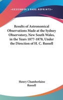 Results of Astronomical Observations Made at the Sydney Observatory, New South Wales, in the Years 1877 and 1878, 1879-81, Under the Direction of H. S. Russell 054847589X Book Cover