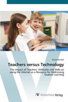 Teachers Versus Technology - The Impact of Teachers' Attitudes and Skills on Using the Internet as a Resource for Addressing Student Learning 3836425750 Book Cover