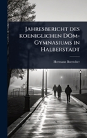 Jahresbericht des koeniglichen DOm-Gymnasiums in Halberstadt (German Edition) 102487446X Book Cover
