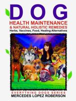 Dog Health Maintenance and Holistic Remedies Encyclopedia : Herbs, Vaccines, Food, Healing Alternatives and More 0998041556 Book Cover
