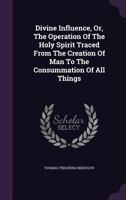 Divine Influence, Or, the Operation of the Holy Spirit Traced from the Creation of Man to the Consummation of All Things 1348108800 Book Cover