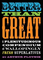 Better Than Great: A Plenitudinous Compendium of Wallopingly Fresh Superlatives 1573446602 Book Cover