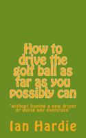 How to Drive the Golf Ball as Far as You Possibly Can 1494318377 Book Cover