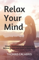 Relax Your Mind: Simple Meditation Techniques to Relieve Stress and Quiet a Busy Mind 173291060X Book Cover
