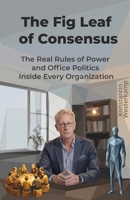 The Fig Leaf of Consensus: The Real Rules of Power and Office Politics Inside Every Organization B0HGN157F7 Book Cover