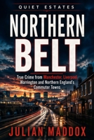 Northern Belt: True Crime from Manchester, Liverpool, Warrington and Northern England’s Commuter Towns (Quiet Estates) B0HD2WZFHP Book Cover