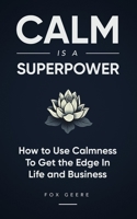 Calm is a Superpower: How to use calmness to get the edge in life and business. B0CHL7W1R6 Book Cover