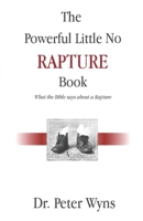 The Powerful Little No Rapture Book: What the Bible Says About a Rapture 0991542150 Book Cover