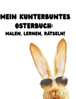 Mein kunterbuntes Osterbuch: Malen, Lernen, Rätseln!: Perfekt für Kinder: Kreativer Spaß rund um Ostern und Frühling! (German Edition) B0F1G9XYF3 Book Cover