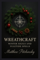 Wreathcraft: Winter Sigils and Yuletide Spells (Apophis Magick Series: Yuletide Magick) B0FL5HMWM3 Book Cover