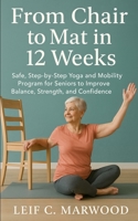 From Chair to Mat in 12 Weeks: Safe, Step-by-Step Yoga and Mobility Program for Seniors to Improve Balance, Strength, and Confidence in 12 Weeks B0FNCSCRYG Book Cover